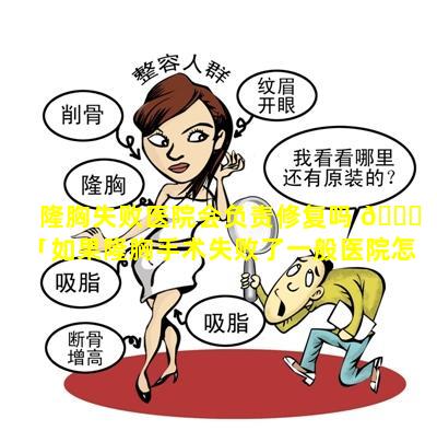 隆胸失败医院会负责修复吗 🐘 「如果隆胸手术失败了一般医院怎样负 🕷 责」